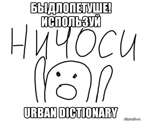 быдлопетуше! используй urban dictionary, Мем  Ничоси