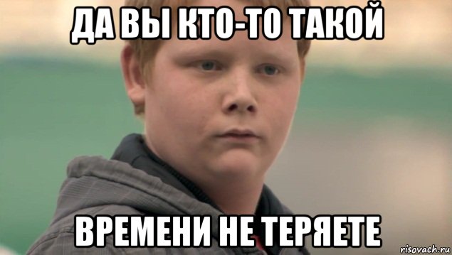 да вы кто-то такой времени не теряете