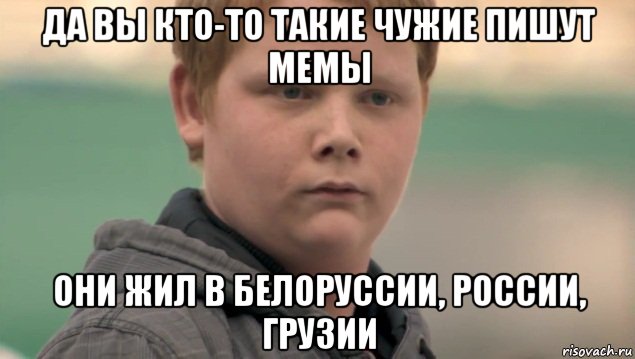 да вы кто-то такие чужие пишут мемы они жил в белоруссии, россии, грузии, Мем    нифигасе