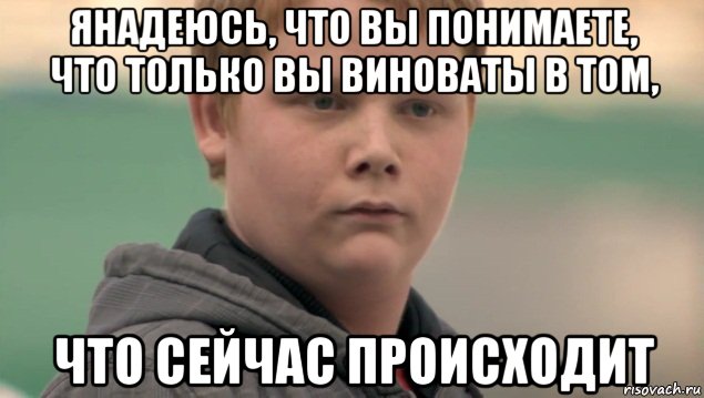 янадеюсь, что вы понимаете, что только вы виноваты в том, что сейчас происходит, Мем    нифигасе