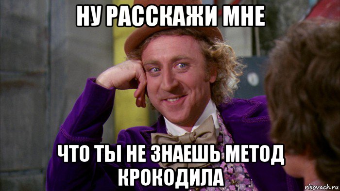 ну расскажи мне что ты не знаешь метод крокодила, Мем Ну давай расскажи (Вилли Вонка)