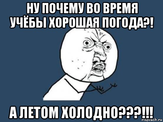 ну почему во время учёбы хорошая погода?! а летом холодно???!!!, Мем Ну почему