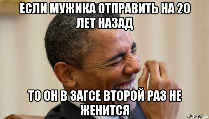 если мужика отправить на 20 лет назад то он в загсе второй раз не женится, Мем Обама