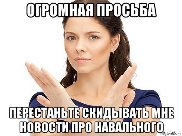 огромная просьба перестаньте скидывать мне новости про навального, Мем Огромная просьба