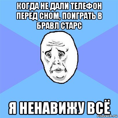 когда не дали телефон перед сном, поиграть в бравл старс я ненавижу всё, Мем Okay face