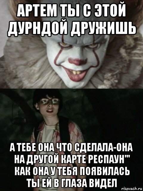 артем ты с этой дурндой дружишь а тебе она что сделала-она на другой карте респаун''' как она у тебя появилась ты ей в глаза видел, Мем  ОНО