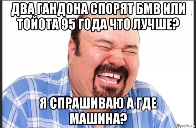 два гандона спорят бмв или тойота 95 года что лучше? я спрашиваю а где машина?, Мем Отабас