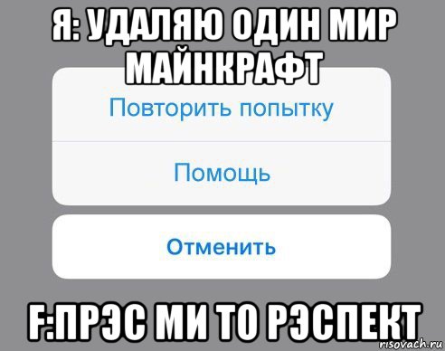 я: удаляю один мир майнкрафт f:прэс ми то рэспект, Мем Отменить Помощь Повторить попытку