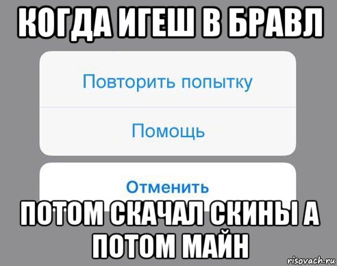 когда игеш в бравл потом скачал скины а потом майн, Мем Отменить Помощь Повторить попытку