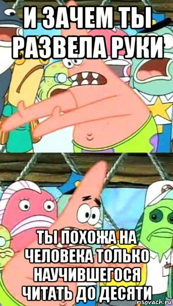 и зачем ты развела руки ты похожа на человека только научившегося читать до десяти