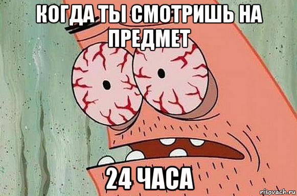 когда ты смотришь на предмет 24 часа, Мем  Патрик в ужасе