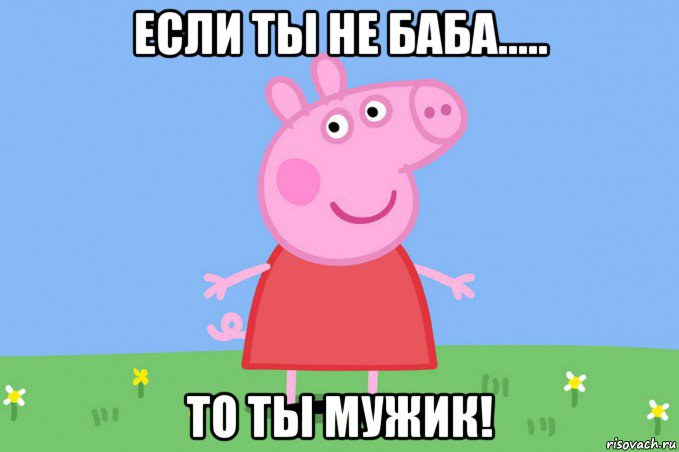 если ты не баба..... то ты мужик!, Мем Пеппа