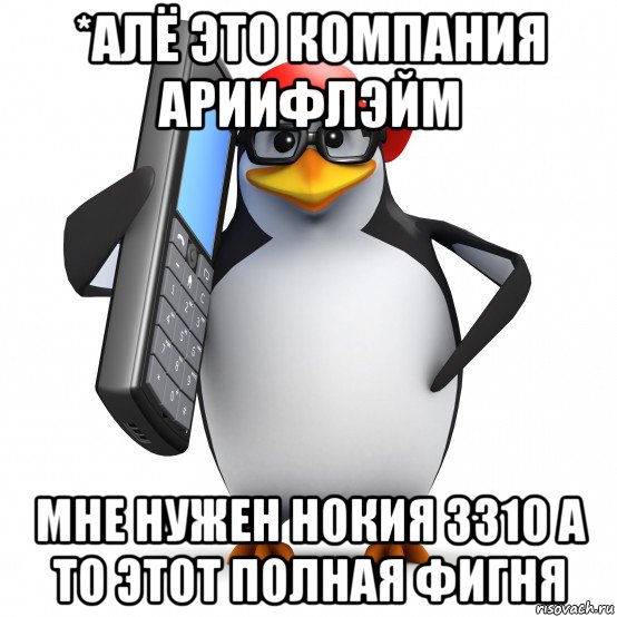 *алё это компания ариифлэйм мне нужен нокия 3310 а то этот полная фигня, Мем   Пингвин звонит