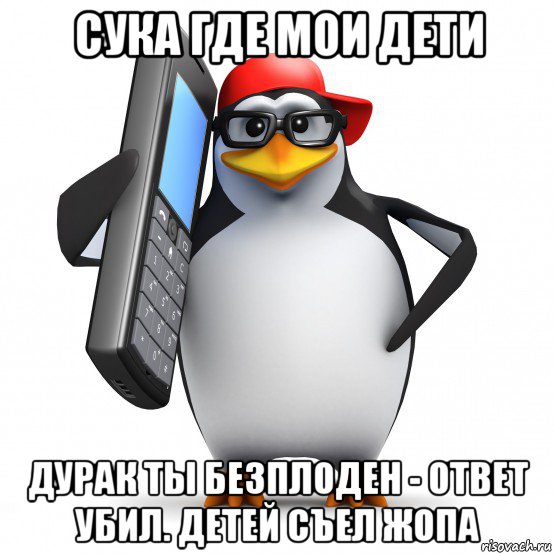 сука где мои дети дурак ты безплоден - ответ убил. детей съел жопа, Мем   Пингвин звонит