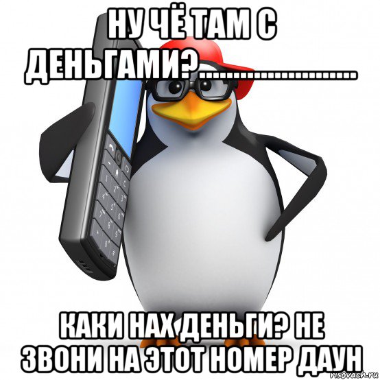 ну чё там с деньгами?....................... каки нах деньги? не звони на этот номер даун, Мем   Пингвин звонит