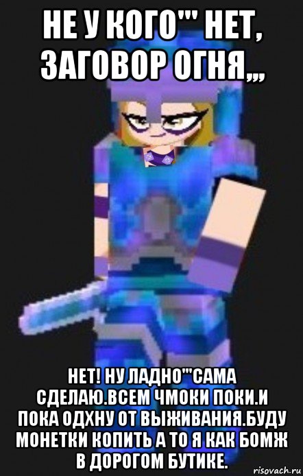 не у кого''' нет, заговор огня,,, нет! ну ладно'''сама сделаю.всем чмоки поки.и пока одхну от выживания.буду монетки копить а то я как бомж в дорогом бутике., Мем Planetacraft Evil Darcy Trix