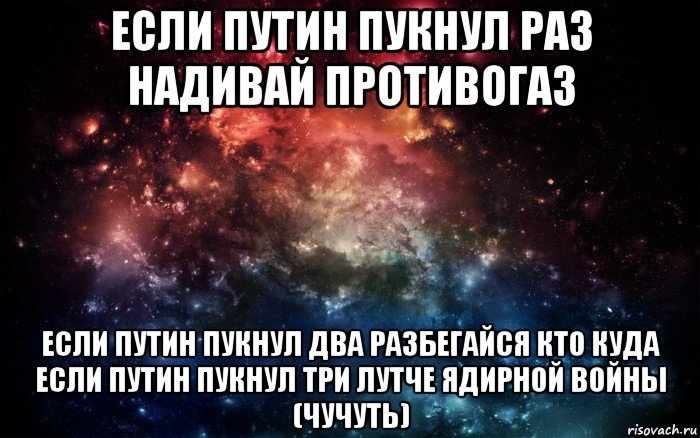 если путин пукнул раз надивай противогаз если путин пукнул два разбегайся кто куда если путин пукнул три лутче ядирной войны (чучуть), Мем Просто космос