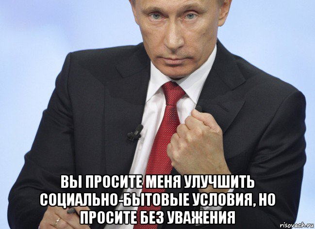  вы просите меня улучшить социально-бытовые условия, но просите без уважения