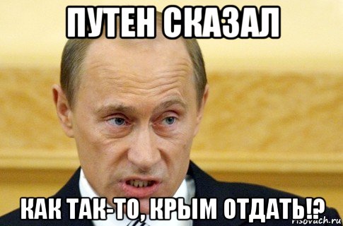 путен сказал как так-то, крым отдать!?, Мем путин