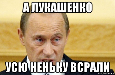 а лукашенко усю неньку всрали, Мем путин