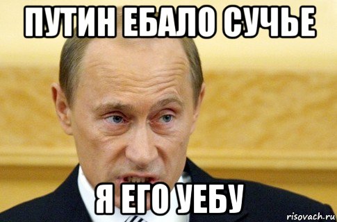 путин ебало сучье я его уебу