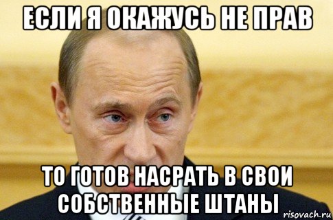 если я окажусь не прав то готов насрать в свои собственные штаны, Мем путин