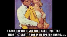  я бесконечнонеустаннонавсегда тебя люблю, светлячок мой яркенький !, Мем РАСС