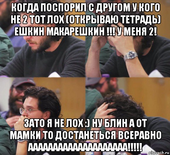 когда поспорил с другом у кого не 2 тот лох (открываю тетрадь) ешкин макарешкин !!! у меня 2! зато я не лох :) ну блин а от мамки то достанеться всеравно аааааааааааааааааааа!!!!!