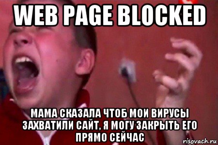 web page blocked мама сказала чтоб мои вирусы захватили сайт, я могу закрыть его прямо сейчас
