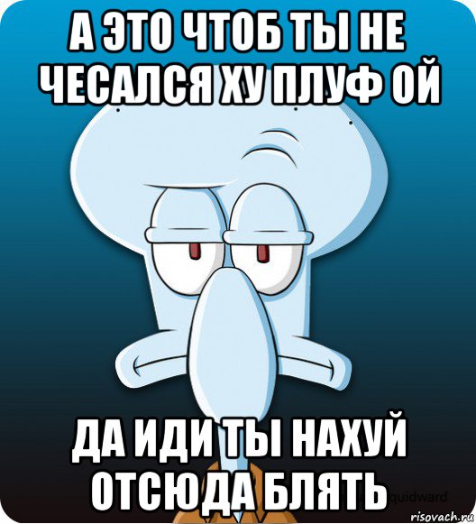 а это чтоб ты не чесался ху плуф ой да иди ты нахуй отсюда блять, Мем Сквидвард