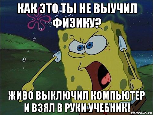 как это ты не выучил физику? живо выключил компьютер и взял в руки учебник!