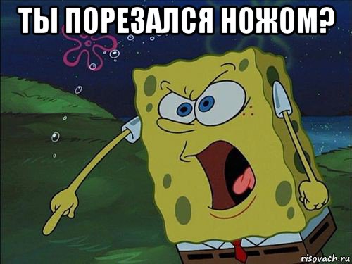 ты порезался ножом? 