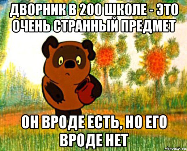 дворник в 200 школе - это очень странный предмет он вроде есть, но его вроде нет