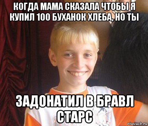 когда мама сказала чтобы я купил 100 буханок хлеба, но ты задонатил в бравл старс, Мем Типичный школьник