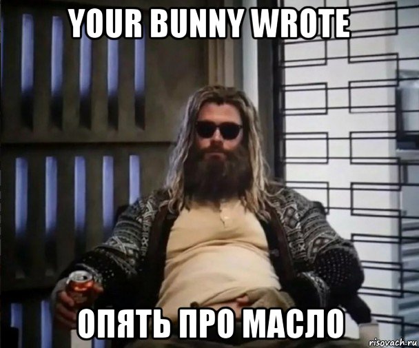 your bunny wrote опять про масло, Мем Толстый Тор