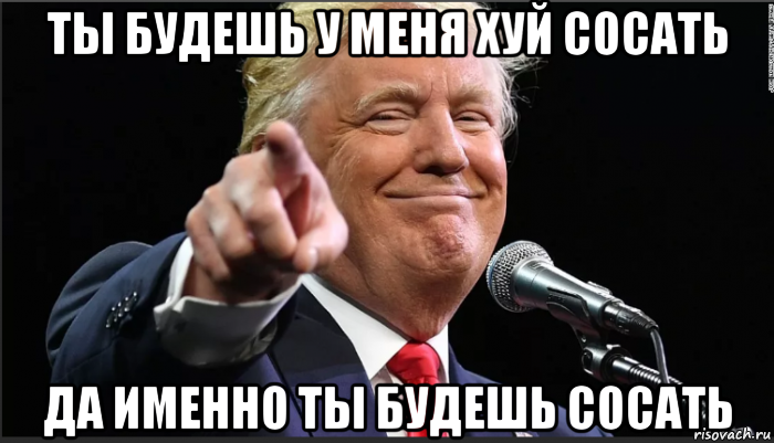 ты будешь у меня хуй сосать да именно ты будешь сосать, Мем Трамп