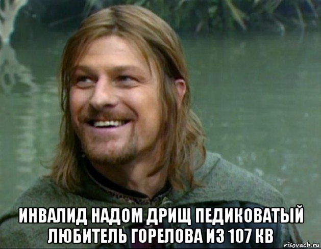  инвалид надом дрищ педиковатый любитель горелова из 107 кв, Мем Тролль Боромир