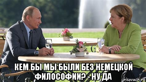  кем бы мы были без немецкой философии? - ну да, Мем Труба