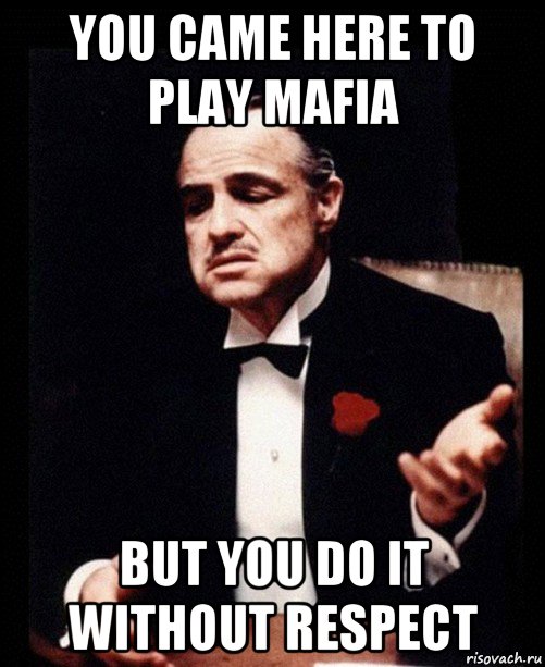 you came here to play mafia but you do it without respect, Мем ты делаешь это без уважения