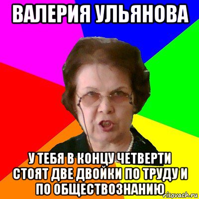 валерия ульянова у тебя в концу четверти стоят две двойки по труду и по обществознанию