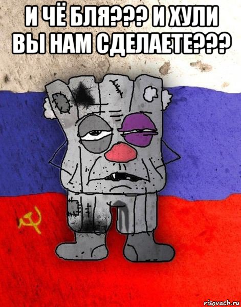 и чё бля??? и хули вы нам сделаете??? 