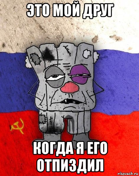 это мой друг когда я его отпиздил