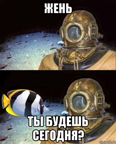 жень ты будешь сегодня?