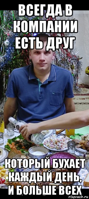 всегда в компании есть друг который бухает каждый день, и больше всех, Мем Всегда есть друг