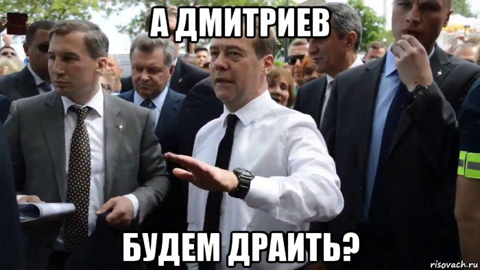 а дмитриев будем драить?