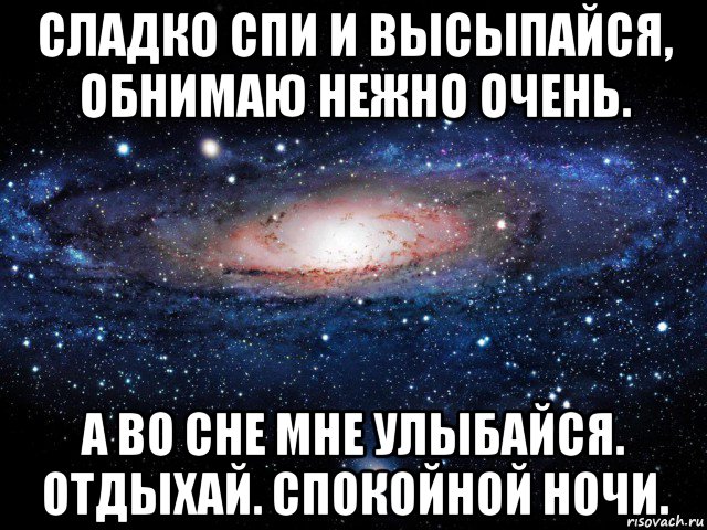 сладко спи и высыпайся, обнимаю нежно очень. а во сне мне улыбайся. отдыхай. спокойной ночи., Мем Вселенная