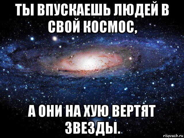 ты впускаешь людей в свой космос, а они на хую вертят звезды., Мем Вселенная