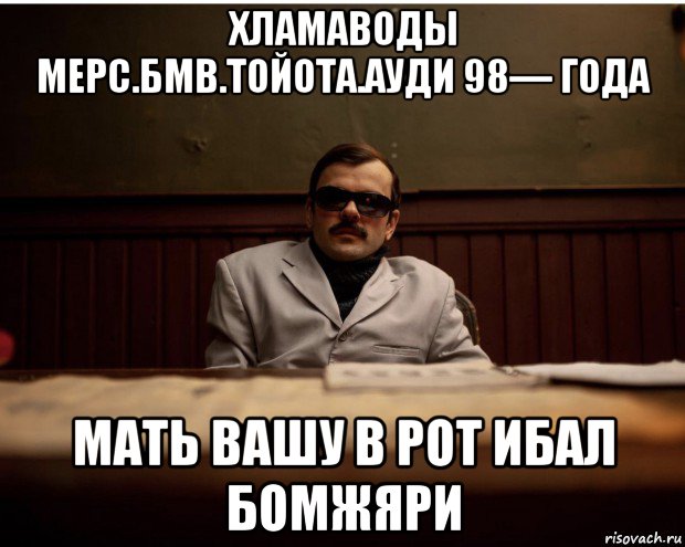 хламаводы мерс.бмв.тойота.ауди 98— года мать вашу в рот ибал бомжяри, Мем Ю ноу