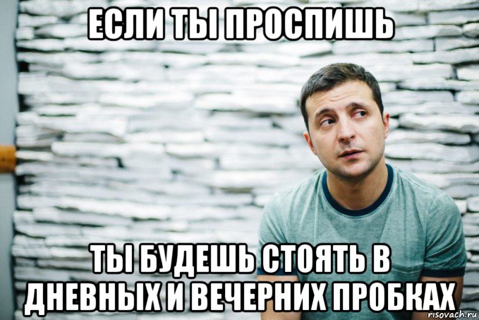 если ты проспишь ты будешь стоять в дневных и вечерних пробках, Мем Зеленский