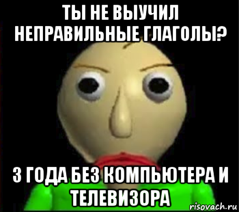 ты не выучил неправильные глаголы? 3 года без компьютера и телевизора, Мем Злой Балди